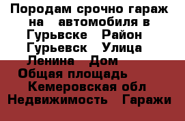 Породам срочно гараж на 2 автомобиля в Гурьвске › Район ­ Гурьевск › Улица ­ Ленина › Дом ­ 78 › Общая площадь ­ 50 - Кемеровская обл. Недвижимость » Гаражи   